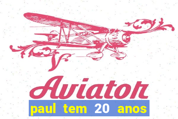 paul tem 20 anos de idade. a idade dele